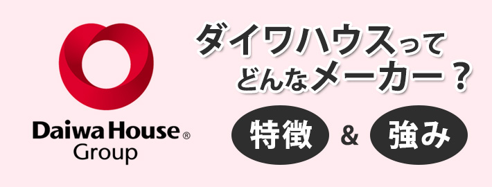 ダイワハウス(大和ハウス工業)で建てる注文住宅ってどんな家?まずは特徴や強みを知っておこう!