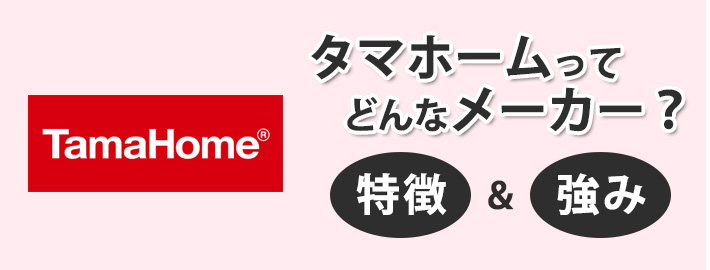 タマホームで建てる注文住宅ってどんな家?特徴や強みを徹底解剖!