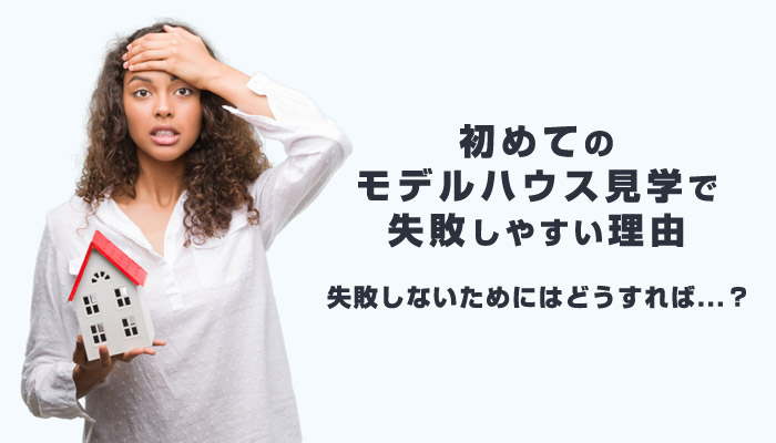 初めてのモデルハウス見学は失敗しやすい！