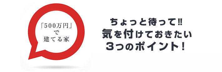 500万円の家を建てる前に気を付けたい3つのポイント