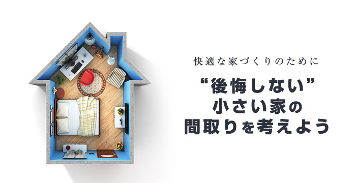 小さい家で後悔しないための間取りポイント!